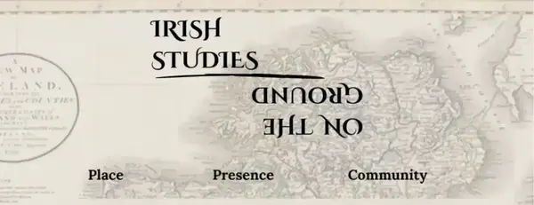 "IRISH STUDIES" underlined on an old map of Ireland, with "ON THE GROUND" rotated, and "Place, Presence, Community" below.